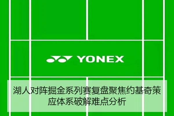 湖人对阵掘金系列赛复盘聚焦约基奇策应体系破解难点分析