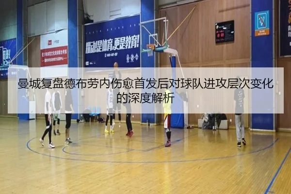 曼城复盘德布劳内伤愈首发后对球队进攻层次变化的深度解析