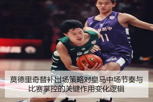 莫德里奇替补出场策略对皇马中场节奏与比赛掌控的关键作用变化逻辑