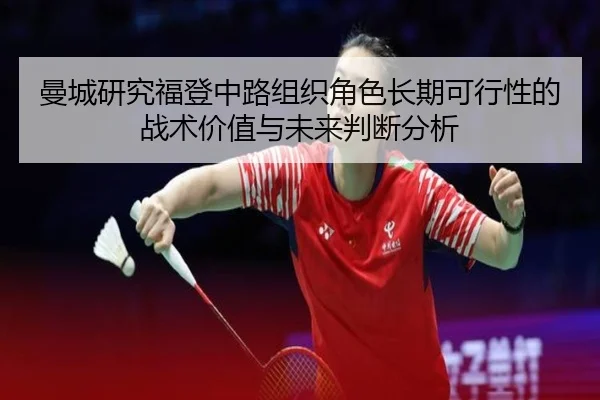 曼城研究福登中路组织角色长期可行性的战术价值与未来判断分析