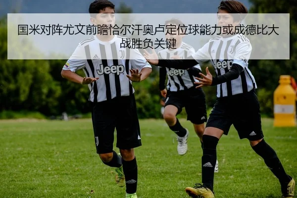 国米对阵尤文前瞻恰尔汗奥卢定位球能力或成德比大战胜负关键